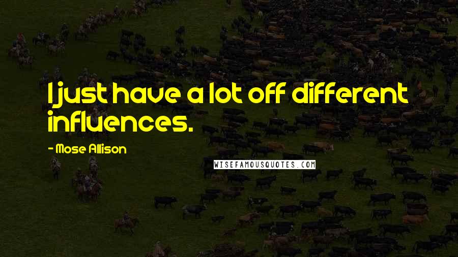 Mose Allison Quotes: I just have a lot off different influences.