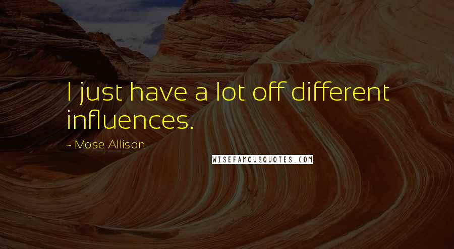 Mose Allison Quotes: I just have a lot off different influences.