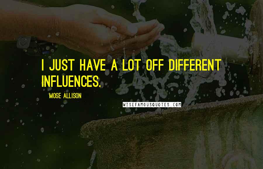 Mose Allison Quotes: I just have a lot off different influences.