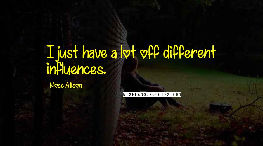 Mose Allison Quotes: I just have a lot off different influences.