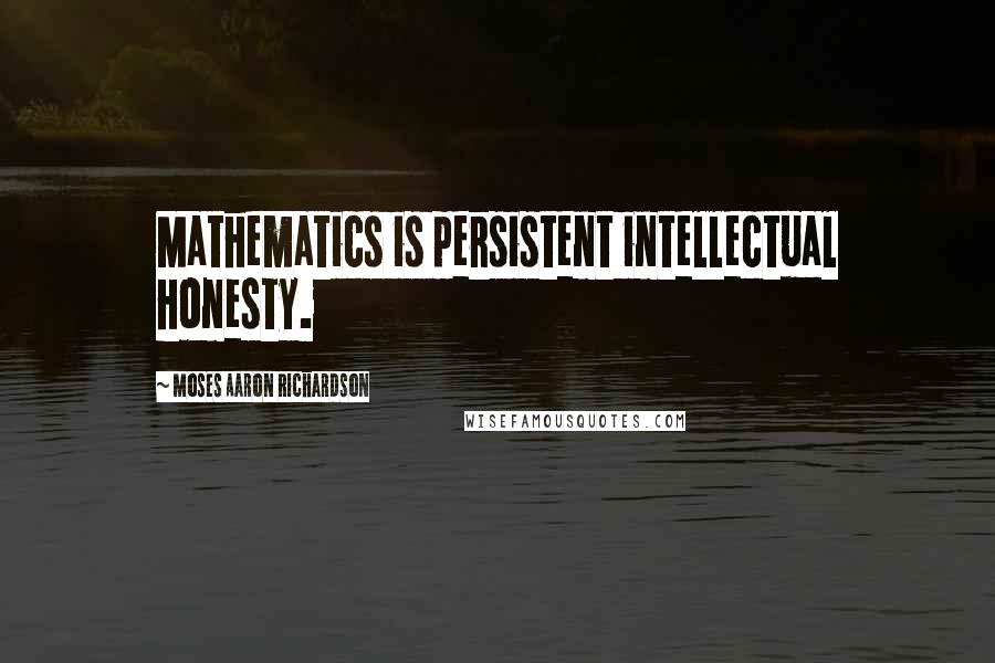 Moses Aaron Richardson Quotes: Mathematics is persistent intellectual honesty.