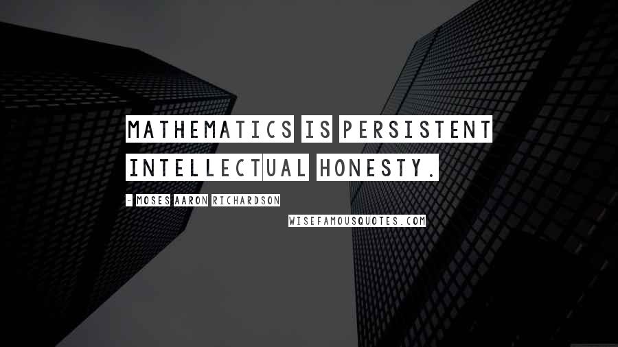 Moses Aaron Richardson Quotes: Mathematics is persistent intellectual honesty.