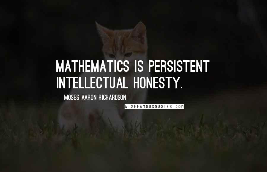 Moses Aaron Richardson Quotes: Mathematics is persistent intellectual honesty.