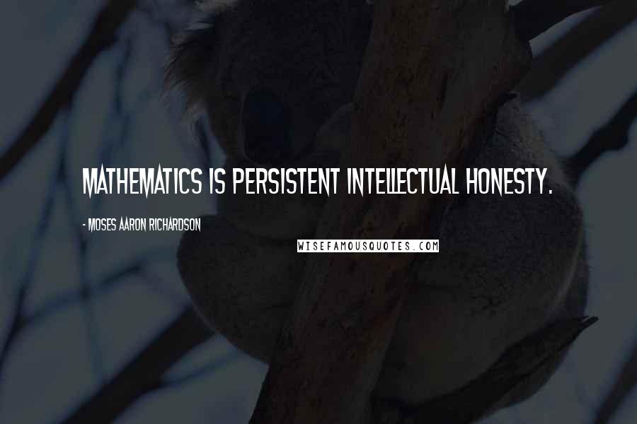 Moses Aaron Richardson Quotes: Mathematics is persistent intellectual honesty.