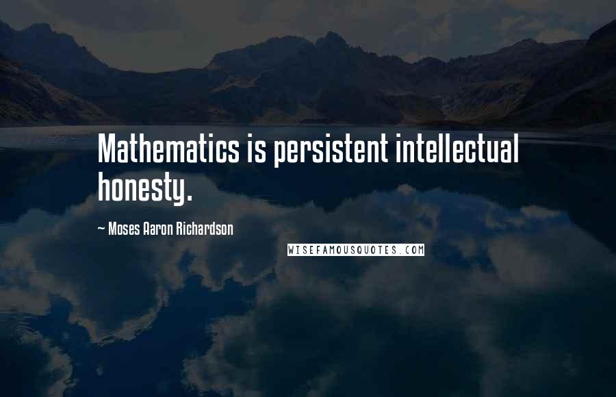 Moses Aaron Richardson Quotes: Mathematics is persistent intellectual honesty.