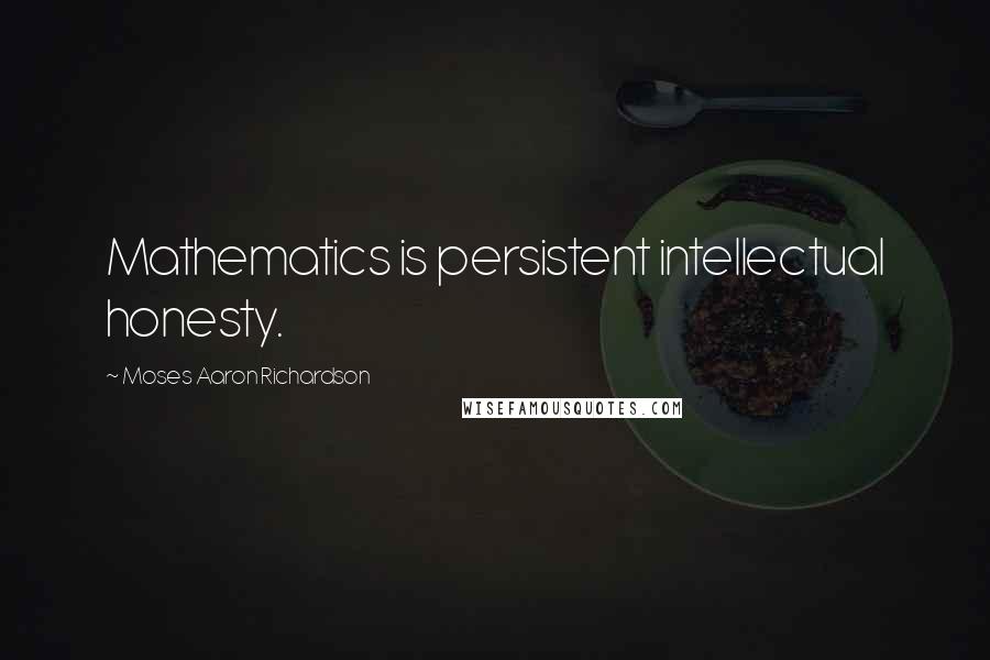 Moses Aaron Richardson Quotes: Mathematics is persistent intellectual honesty.