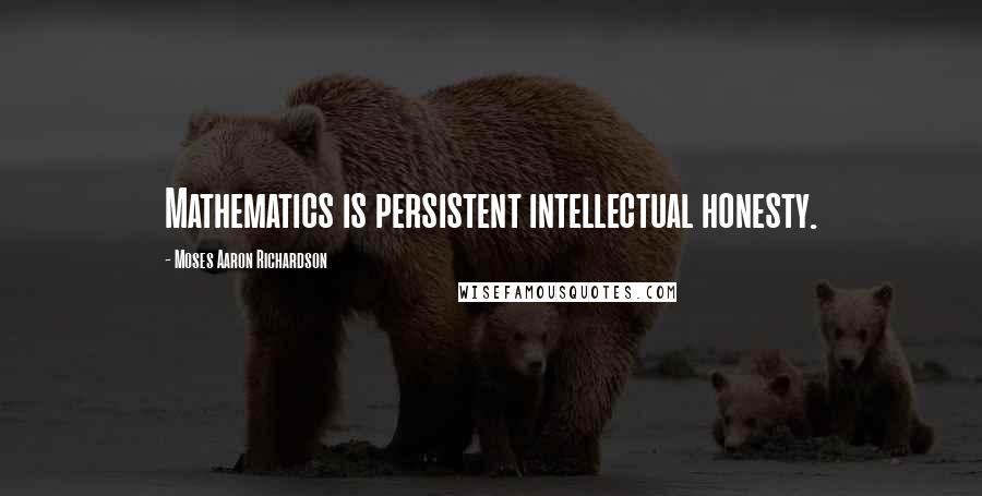 Moses Aaron Richardson Quotes: Mathematics is persistent intellectual honesty.