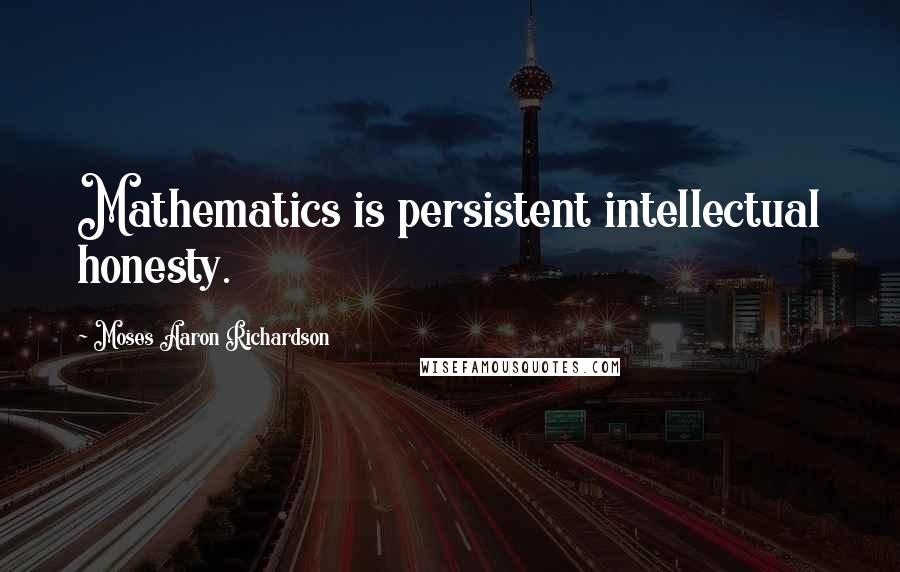 Moses Aaron Richardson Quotes: Mathematics is persistent intellectual honesty.