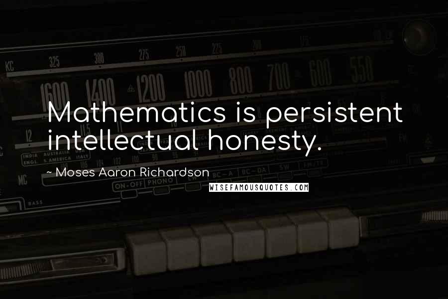 Moses Aaron Richardson Quotes: Mathematics is persistent intellectual honesty.