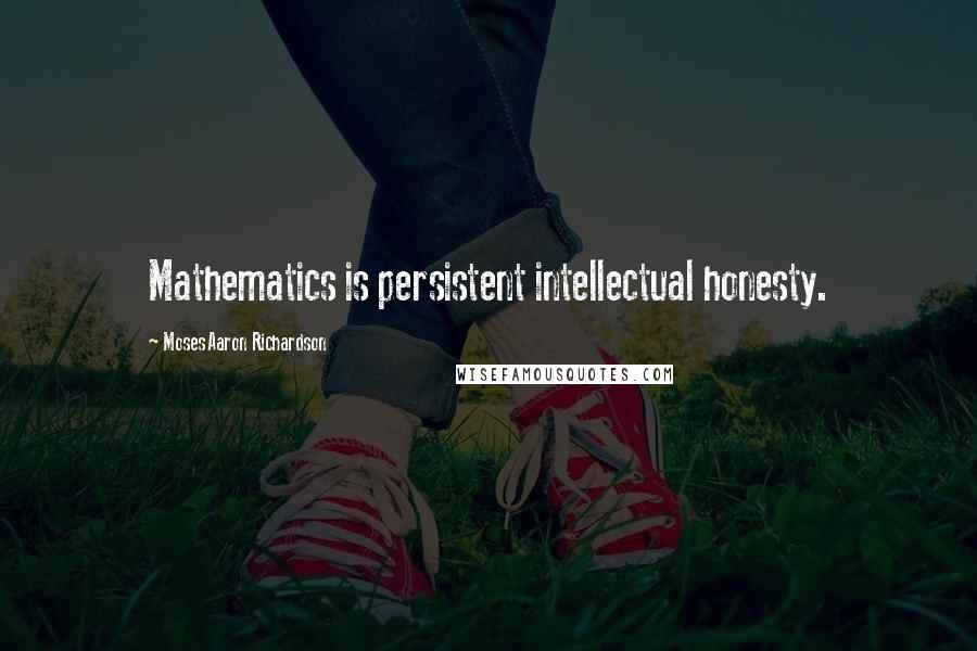 Moses Aaron Richardson Quotes: Mathematics is persistent intellectual honesty.