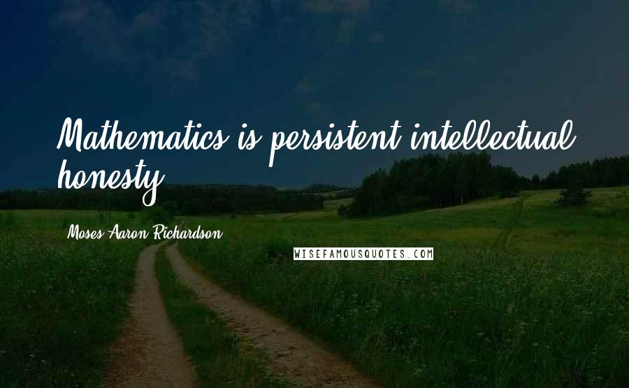 Moses Aaron Richardson Quotes: Mathematics is persistent intellectual honesty.