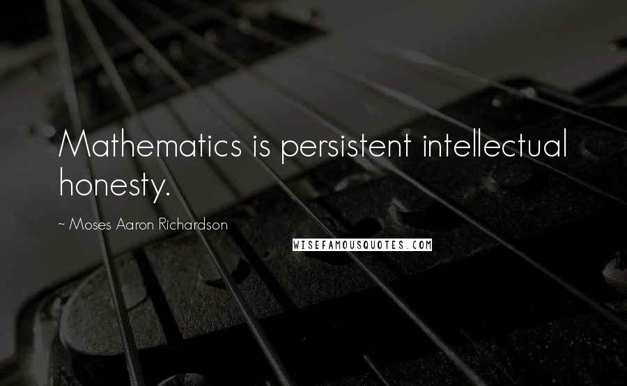 Moses Aaron Richardson Quotes: Mathematics is persistent intellectual honesty.