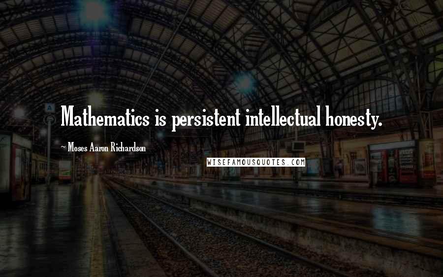 Moses Aaron Richardson Quotes: Mathematics is persistent intellectual honesty.