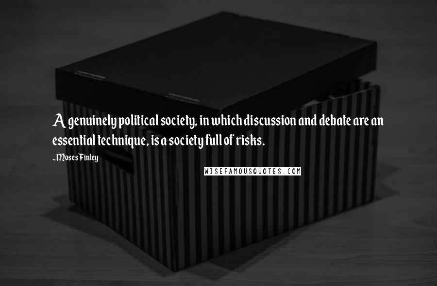 Moses Finley Quotes: A genuinely political society, in which discussion and debate are an essential technique, is a society full of risks.