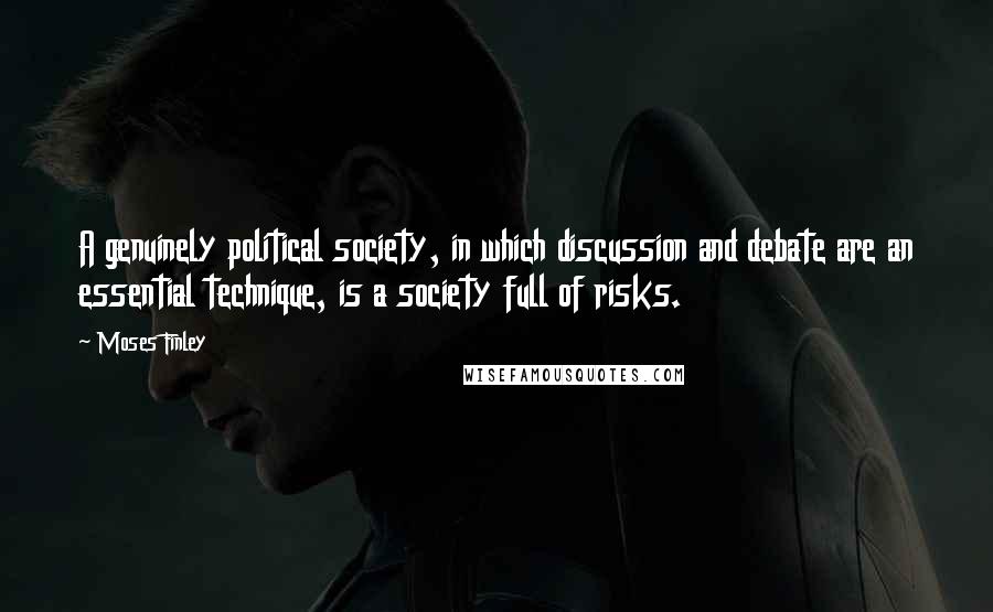 Moses Finley Quotes: A genuinely political society, in which discussion and debate are an essential technique, is a society full of risks.