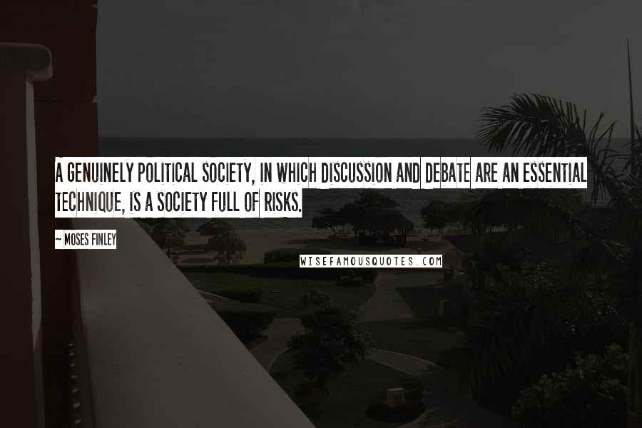 Moses Finley Quotes: A genuinely political society, in which discussion and debate are an essential technique, is a society full of risks.