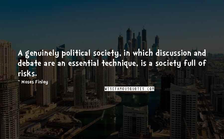 Moses Finley Quotes: A genuinely political society, in which discussion and debate are an essential technique, is a society full of risks.