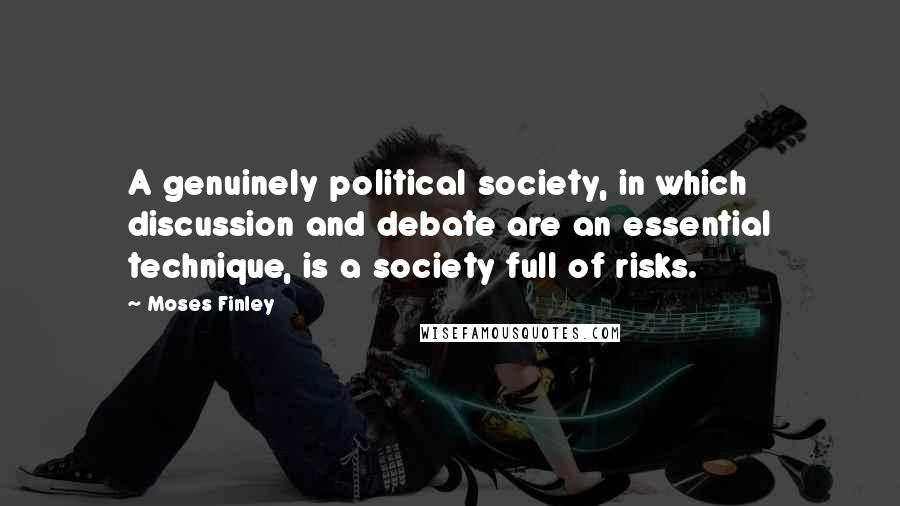 Moses Finley Quotes: A genuinely political society, in which discussion and debate are an essential technique, is a society full of risks.