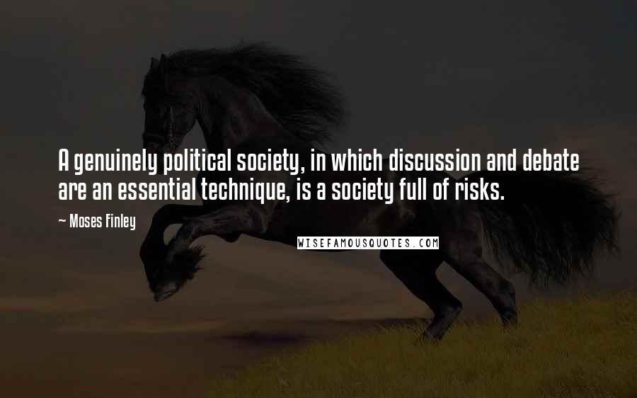 Moses Finley Quotes: A genuinely political society, in which discussion and debate are an essential technique, is a society full of risks.