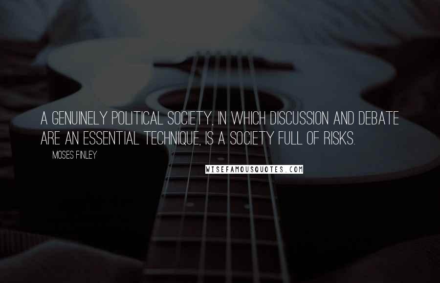 Moses Finley Quotes: A genuinely political society, in which discussion and debate are an essential technique, is a society full of risks.