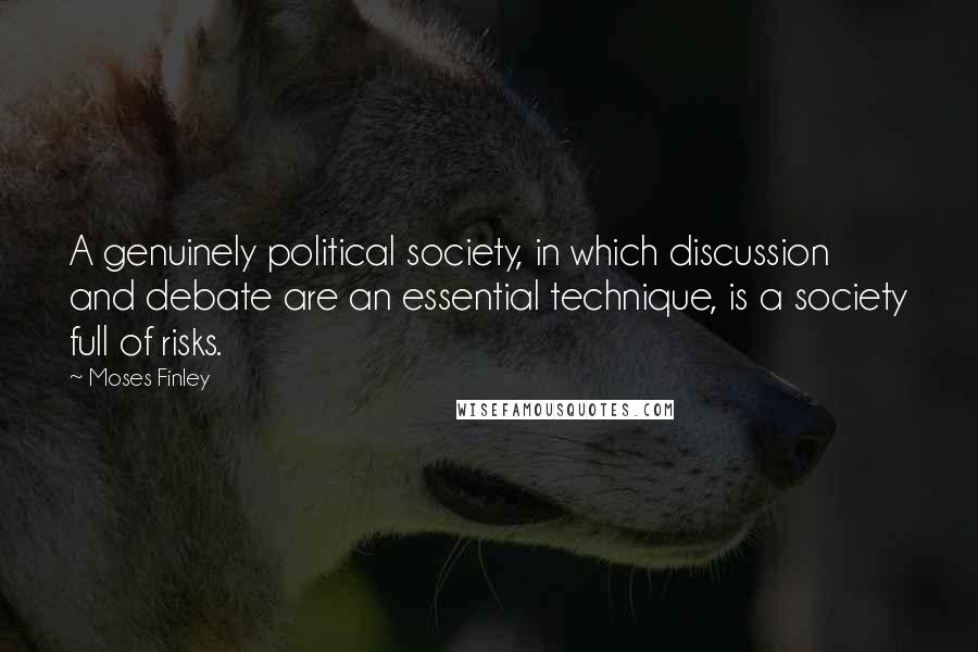 Moses Finley Quotes: A genuinely political society, in which discussion and debate are an essential technique, is a society full of risks.