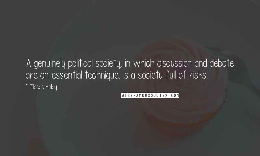 Moses Finley Quotes: A genuinely political society, in which discussion and debate are an essential technique, is a society full of risks.