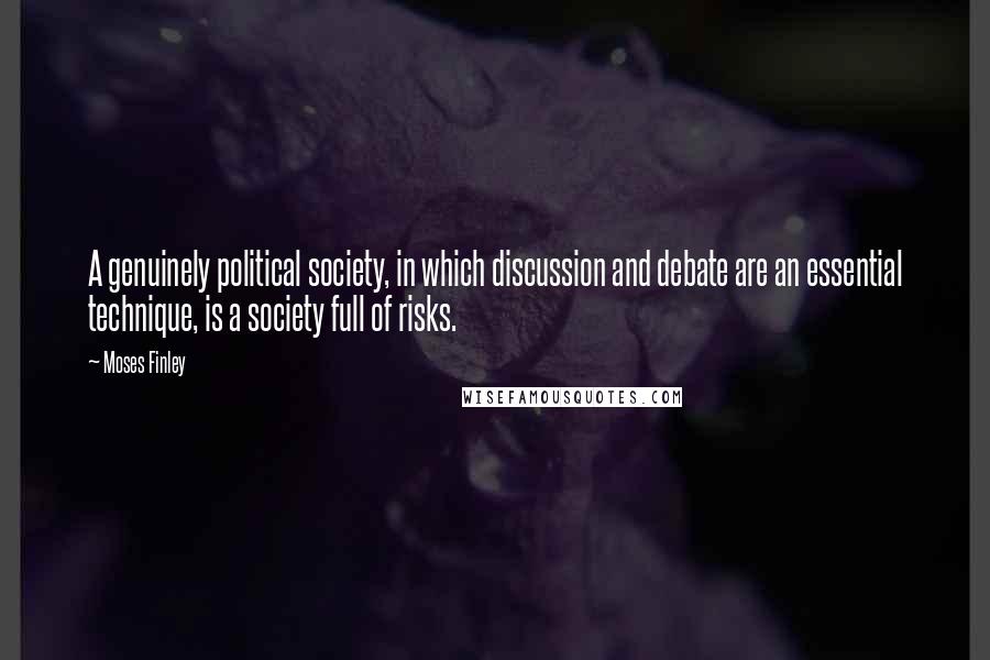 Moses Finley Quotes: A genuinely political society, in which discussion and debate are an essential technique, is a society full of risks.
