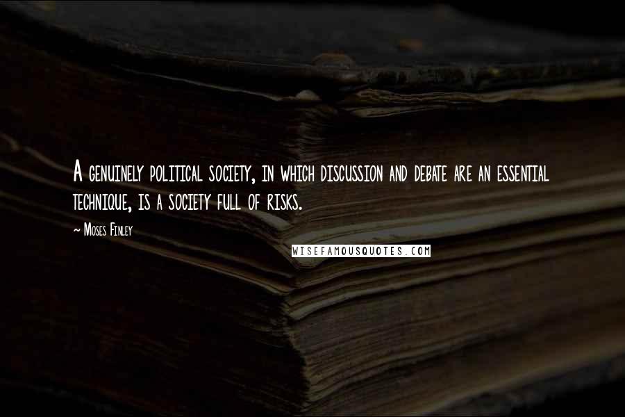 Moses Finley Quotes: A genuinely political society, in which discussion and debate are an essential technique, is a society full of risks.