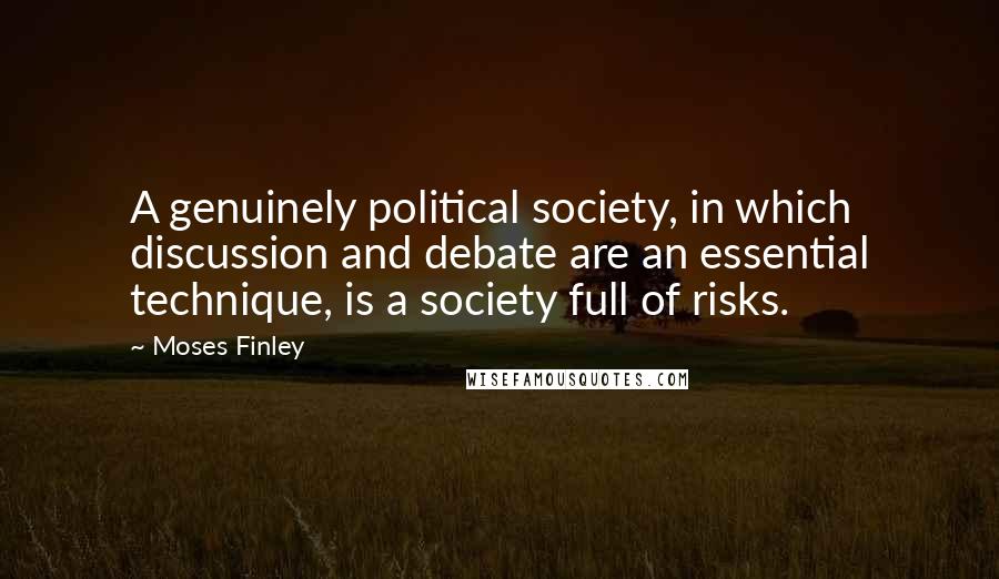 Moses Finley Quotes: A genuinely political society, in which discussion and debate are an essential technique, is a society full of risks.