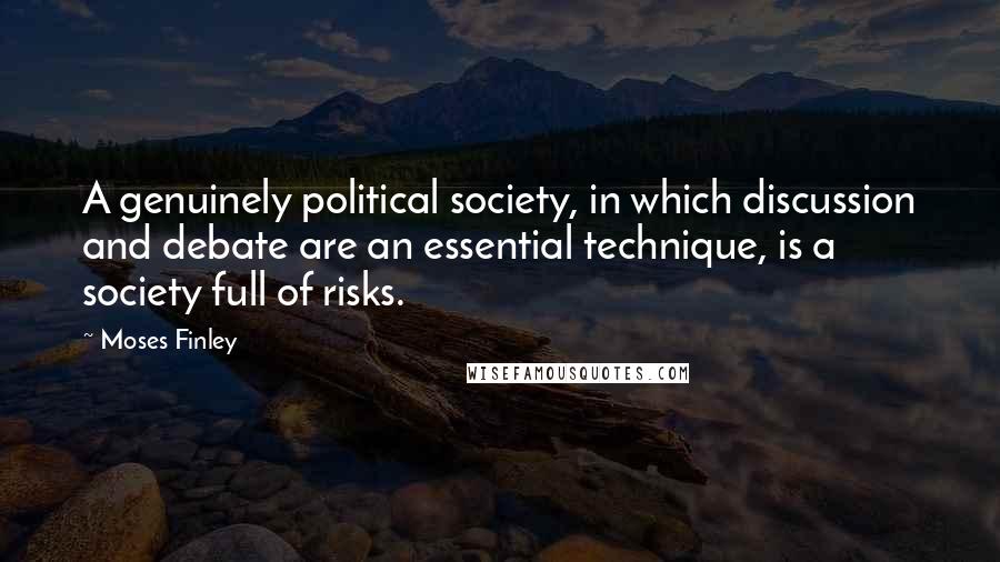 Moses Finley Quotes: A genuinely political society, in which discussion and debate are an essential technique, is a society full of risks.