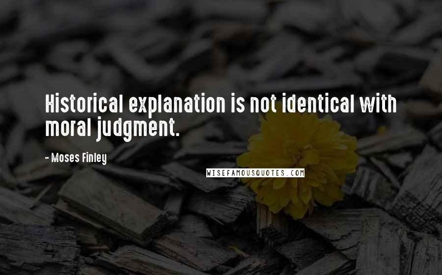 Moses Finley Quotes: Historical explanation is not identical with moral judgment.