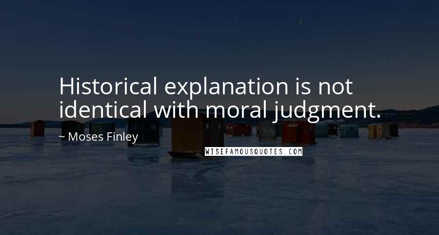 Moses Finley Quotes: Historical explanation is not identical with moral judgment.