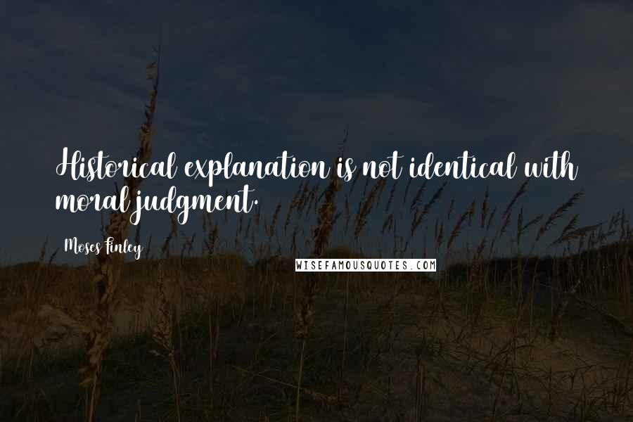 Moses Finley Quotes: Historical explanation is not identical with moral judgment.