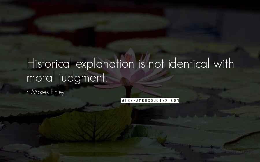 Moses Finley Quotes: Historical explanation is not identical with moral judgment.