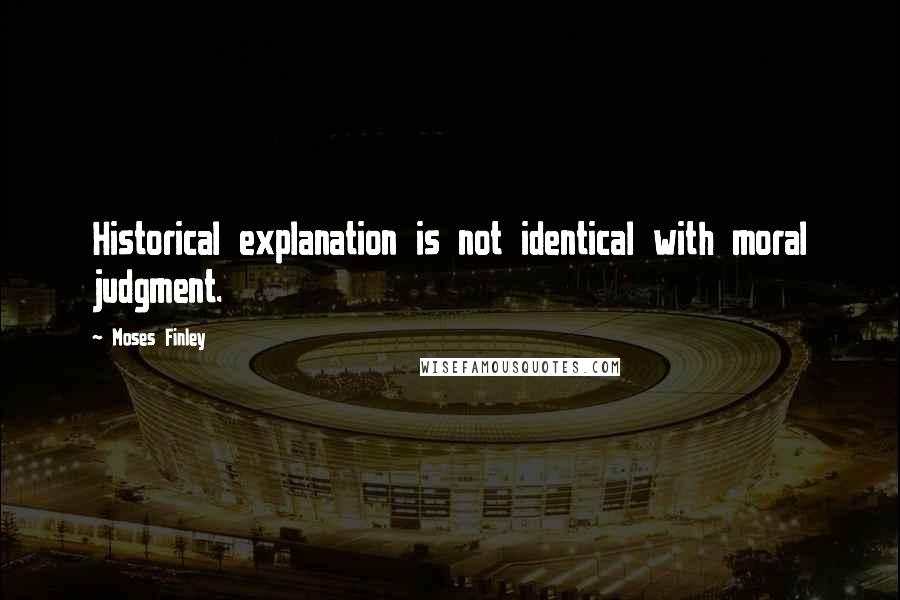 Moses Finley Quotes: Historical explanation is not identical with moral judgment.
