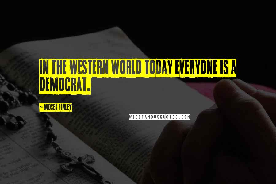 Moses Finley Quotes: In the western world today everyone is a democrat.