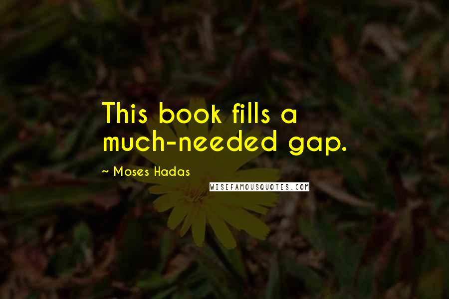 Moses Hadas Quotes: This book fills a much-needed gap.