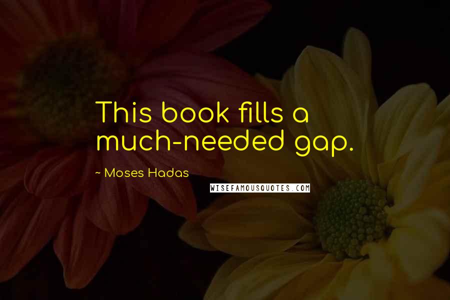 Moses Hadas Quotes: This book fills a much-needed gap.