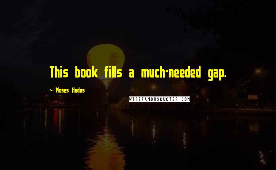 Moses Hadas Quotes: This book fills a much-needed gap.