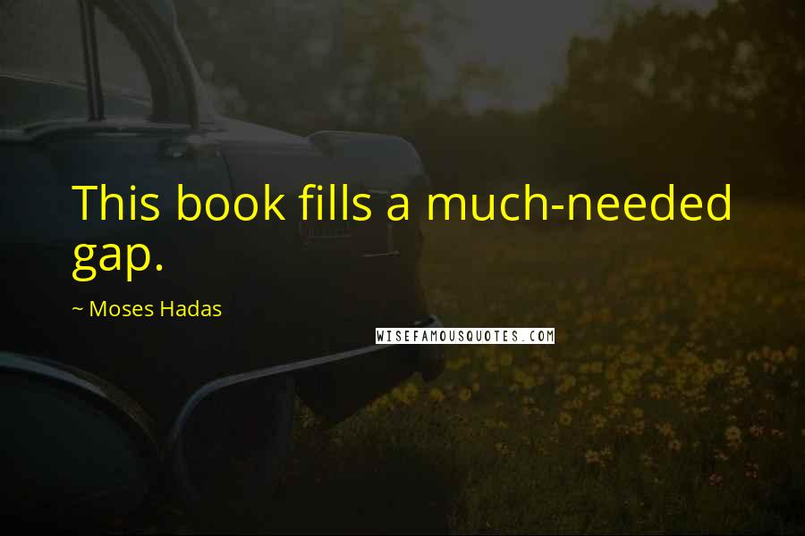 Moses Hadas Quotes: This book fills a much-needed gap.