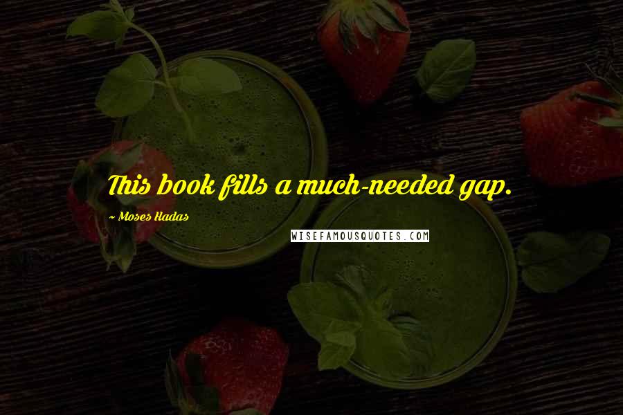 Moses Hadas Quotes: This book fills a much-needed gap.