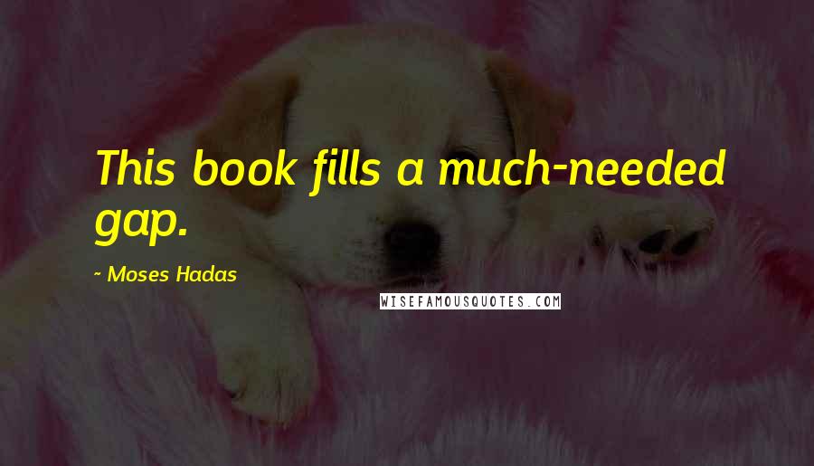 Moses Hadas Quotes: This book fills a much-needed gap.