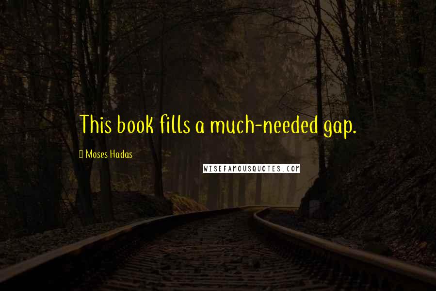 Moses Hadas Quotes: This book fills a much-needed gap.