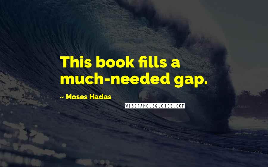 Moses Hadas Quotes: This book fills a much-needed gap.