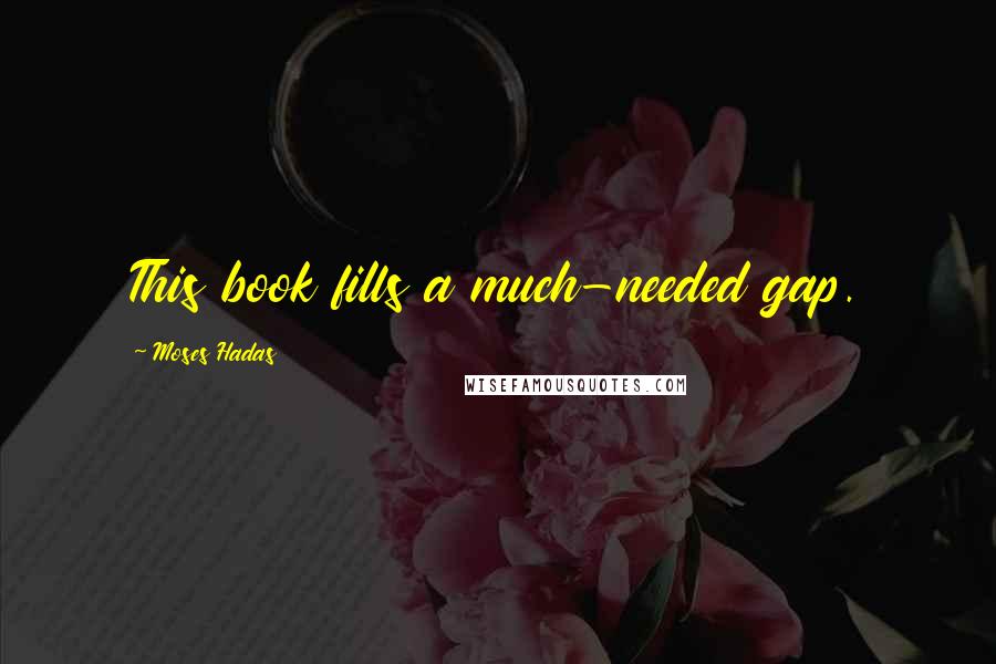 Moses Hadas Quotes: This book fills a much-needed gap.