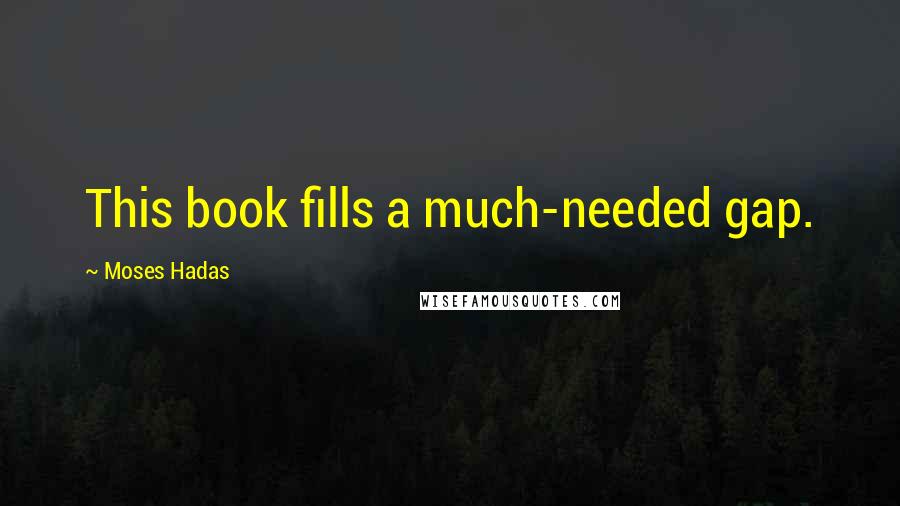 Moses Hadas Quotes: This book fills a much-needed gap.