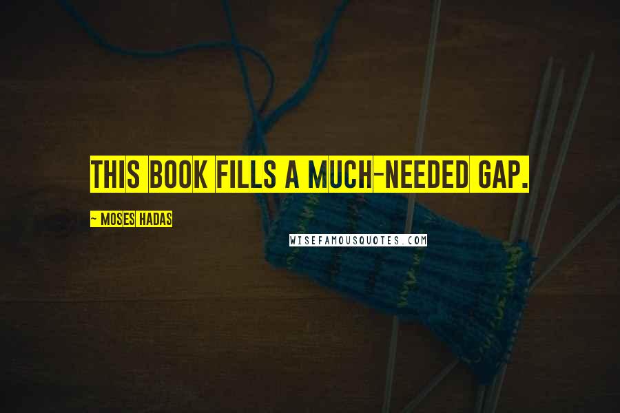 Moses Hadas Quotes: This book fills a much-needed gap.