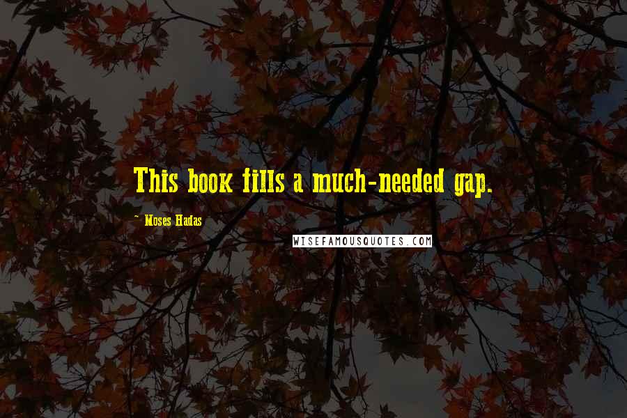 Moses Hadas Quotes: This book fills a much-needed gap.