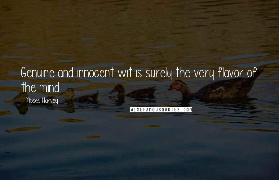 Moses Harvey Quotes: Genuine and innocent wit is surely the very flavor of the mind.