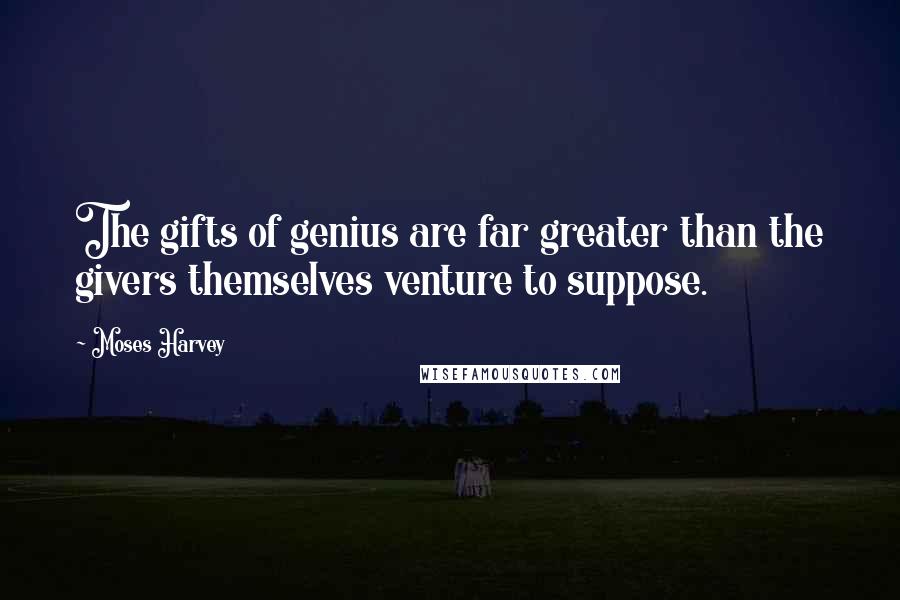 Moses Harvey Quotes: The gifts of genius are far greater than the givers themselves venture to suppose.
